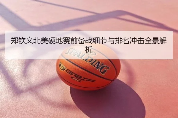 郑钦文北美硬地赛前备战细节与排名冲击全景解析