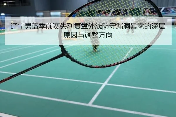 辽宁男篮季前赛失利复盘外线防守漏洞暴露的深层原因与调整方向
