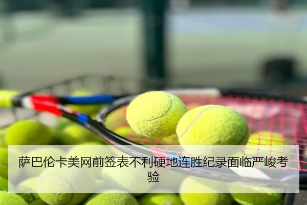 萨巴伦卡美网前签表不利硬地连胜纪录面临严峻考验