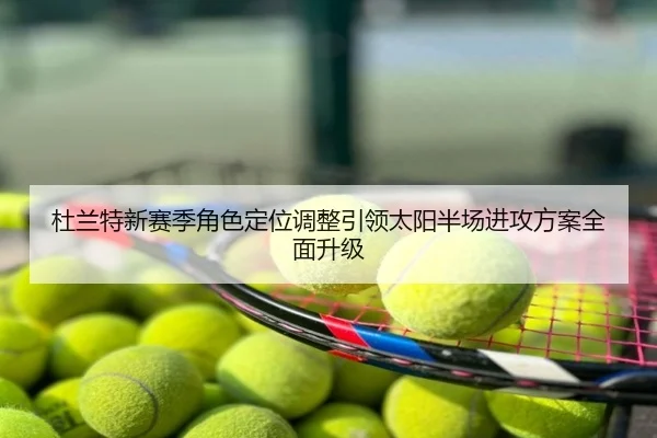 杜兰特新赛季角色定位调整引领太阳半场进攻方案全面升级