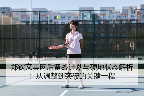 郑钦文美网后备战计划与硬地状态解析：从调整到突破的关键一程